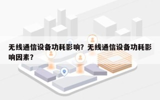 无线通信设备功耗影响？无线通信设备功耗影响因素？