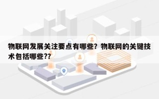 物联网发展关注要点有哪些？物联网的关键技术包括哪些?？