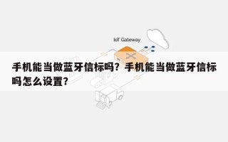 手机能当做蓝牙信标吗？手机能当做蓝牙信标吗怎么设置？