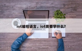 iot编程语言，iot需要学什么？