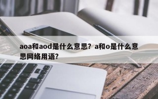 aoa和aod是什么意思？a和o是什么意思网络用语？