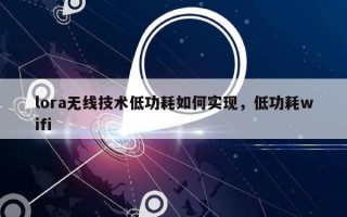 lora无线技术低功耗如何实现，低功耗wifi