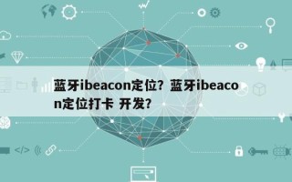蓝牙ibeacon定位？蓝牙ibeacon定位打卡 开发？
