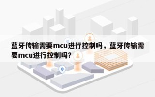 蓝牙传输需要mcu进行控制吗，蓝牙传输需要mcu进行控制吗？