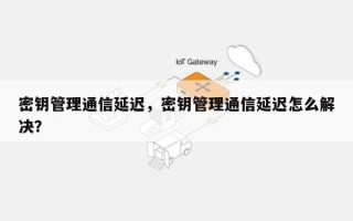 密钥管理通信延迟，密钥管理通信延迟怎么解决？