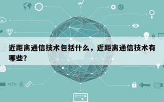 近距离通信技术包括什么，近距离通信技术有哪些？