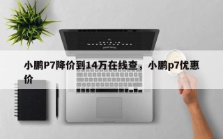 小鹏P7降价到14万在线查，小鹏p7优惠价