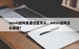 mesh组网是通过蓝牙么，mesh组网怎么连接？