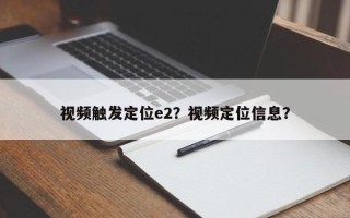 视频触发定位e2？视频定位信息？