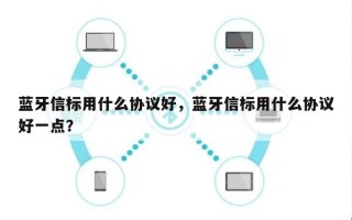 蓝牙信标用什么协议好，蓝牙信标用什么协议好一点？