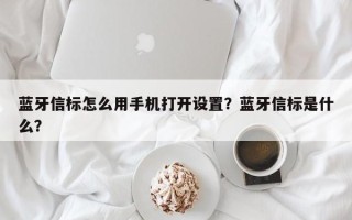 蓝牙信标怎么用手机打开设置？蓝牙信标是什么？