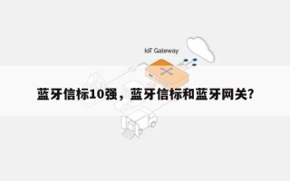 蓝牙信标10强，蓝牙信标和蓝牙网关？