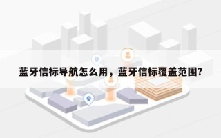 蓝牙信标导航怎么用，蓝牙信标覆盖范围？