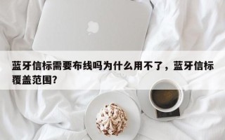 蓝牙信标需要布线吗为什么用不了，蓝牙信标覆盖范围？