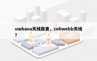 uwbaoa天线距离，cobwebb天线？