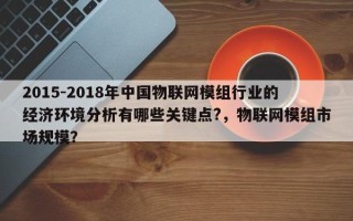 2015-2018年中国物联网模组行业的经济环境分析有哪些关键点?，物联网模组市场规模？