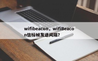 wifibeacon，wifiBeacon信标帧发送间隔？