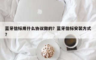 蓝牙信标用什么协议做的？蓝牙信标安装方式？