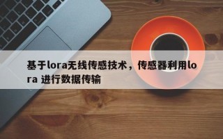 基于lora无线传感技术，传感器利用lora 进行数据传输