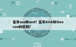 蓝牙aoa和aod？蓝牙AOA和ibeacon的区别？