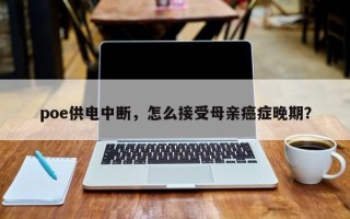 poe供电中断，怎么接受母亲癌症晚期？