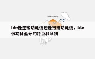 ble是连接功耗低还是扫描功耗低，ble低功耗蓝牙的特点和区别