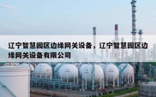 辽宁智慧园区边缘网关设备，辽宁智慧园区边缘网关设备有限公司