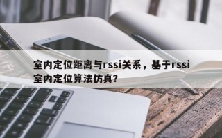 室内定位距离与rssi关系，基于rssi室内定位算法仿真？