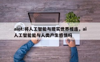aiot:将人工智能与现实世界相连，ai人工智能能与人类产生感情吗