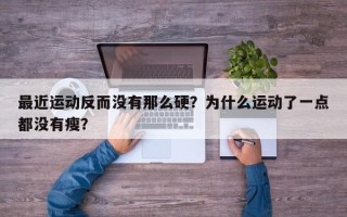 最近运动反而没有那么硬？为什么运动了一点都没有瘦？