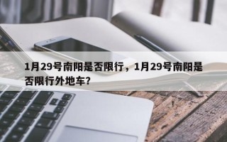 1月29号南阳是否限行，1月29号南阳是否限行外地车？