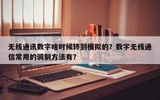 无线通讯数字啥时候转到模拟的？数字无线通信常用的调制方法有？