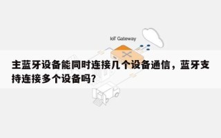 主蓝牙设备能同时连接几个设备通信，蓝牙支持连接多个设备吗？