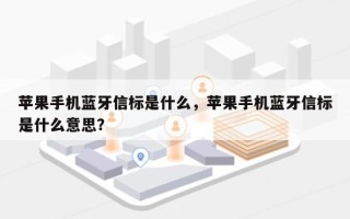 苹果手机蓝牙信标是什么，苹果手机蓝牙信标是什么意思？