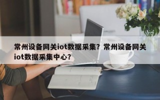 常州设备网关iot数据采集？常州设备网关iot数据采集中心？