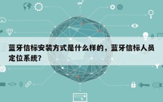 蓝牙信标安装方式是什么样的，蓝牙信标人员定位系统？