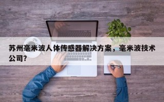 苏州毫米波人体传感器解决方案，毫米波技术公司？
