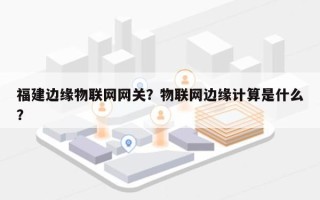 福建边缘物联网网关？物联网边缘计算是什么？