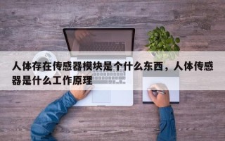 人体存在传感器模块是个什么东西，人体传感器是什么工作原理