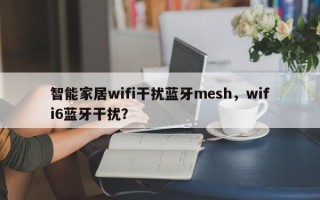 智能家居wifi干扰蓝牙mesh，wifi6蓝牙干扰？