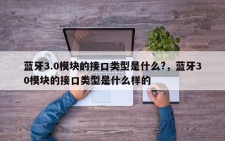 蓝牙3.0模块的接口类型是什么?，蓝牙30模块的接口类型是什么样的