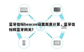 蓝牙信标beacon设置距离计算，蓝牙信标和蓝牙网关？