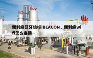 便利蜂蓝牙信标IBEACON，便利蜂wifi怎么连接