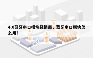 4.0蓝牙串口模块经销商，蓝牙串口模块怎么用？