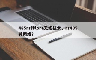 485rs转lora无线技术，rs485转网络？