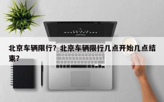 北京车辆限行？北京车辆限行几点开始几点结束？