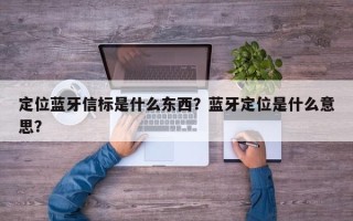 定位蓝牙信标是什么东西？蓝牙定位是什么意思？