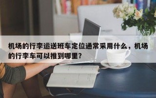 机场的行李运送班车定位通常采用什么，机场的行李车可以推到哪里？