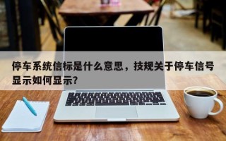 停车系统信标是什么意思，技规关于停车信号显示如何显示？