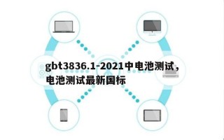 gbt3836.1-2021中电池测试，电池测试最新国标